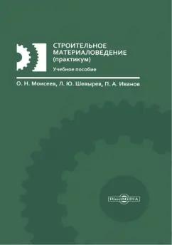 Моисеев, Шевырев, Иванов: Строительное материаловедение. Практикум