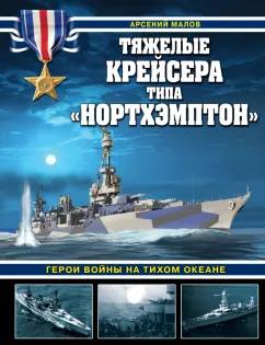 Арсений Малов: Тяжелые крейсера типа «Нортхэмптон». Герои войны на Тихом океане