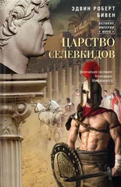 Эдвин Бивен: Царство селевкидов. Величайшее наследие Александра Македонского