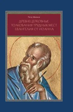 Петр Малков: Древнецерковные толкования трудных мест Евангелия от Иоанна. Богословский анализ содержания