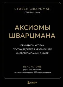 Стивен Шварцман: Аксиомы Шварцмана. Принципы успеха от соучредителя крупнейшей инвесткомпании в мире