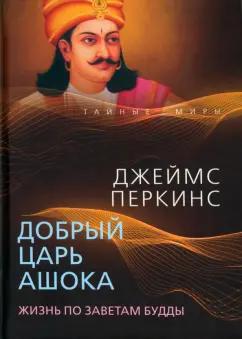 Джеймс Перкинс: Добрый царь Ашока. Жизнь по заветам Будды