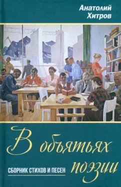 Анатолий Хитров: В объятьях поэзии. Сборник стихов и песен