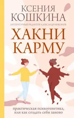 Ксения Кошкина: Хакни Карму. Практическая психогенетика, или как создать себя заново