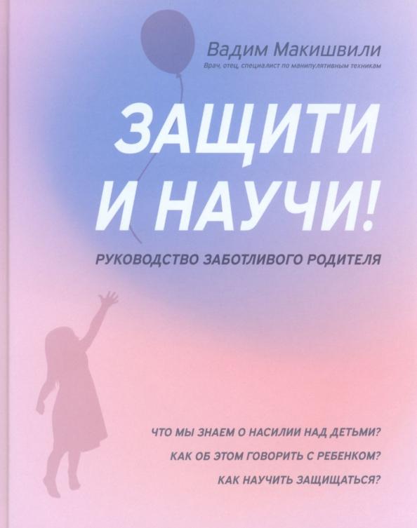 Вадим Макишвили: Защити и научи! Руководство заботливого родителя