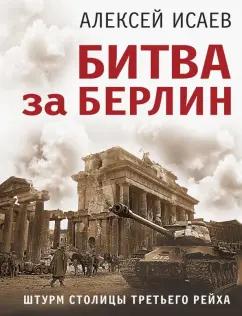 Алексей Исаев: Битва за Берлин. Штурм столицы Третьего Рейха