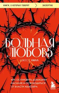 Джесс Хилл: Больная любовь. Как остановить домашнее насилие и освободиться от власти абьюзера