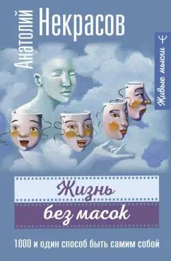 Анатолий Некрасов: Жизнь без масок. 1000 и один способ быть самим собой