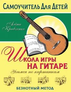 Алёна Кравченко: Школа игры на гитаре. Учимся по картинкам. Безнотный метод