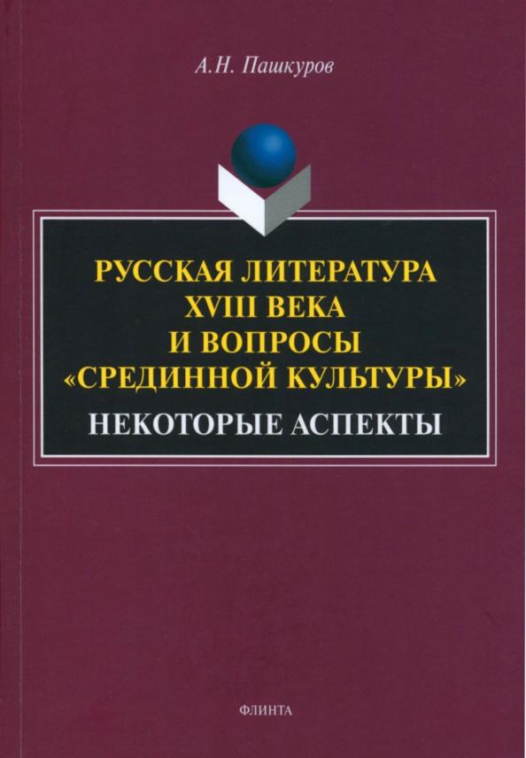 Алексей Пашкуров: Русская литература XVIII века и вопросы "срединной культуры". Некоторые аспекты. Монография