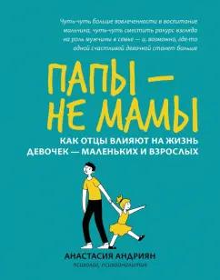 Анастасия Андриян: Папы - не мамы. Как отцы влияют на жизнь девочек - маленьких и взрослых