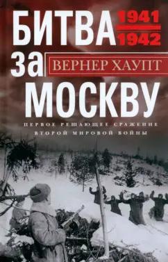 Вернер Хаупт: Битва за Москву. Первое решающее сражение 1941-1942