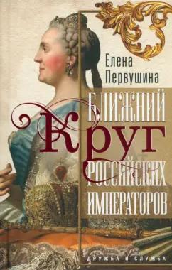 Елена Первушина: Ближний круг российских императоров. Дружба и служба