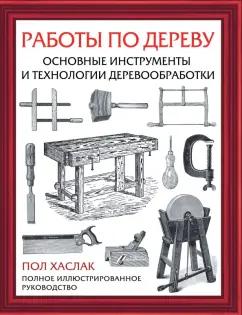 Пол Хаслак: Работы по дереву. Основные инструменты и технологии деревообработки