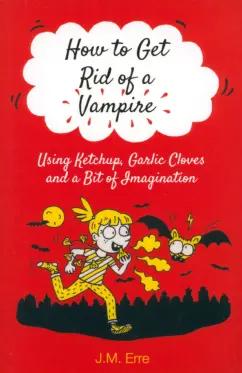 J.M. Erre: How to Get Rid of a Vampire Using Ketchup, Garlic Cloves and a Bit of Imagination