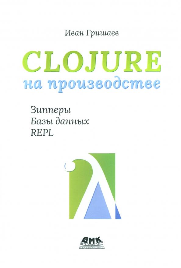 Иван Гришаев: Clojure на производстве. Зипперы, базы данных, REPL