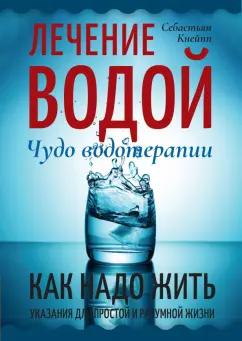 Себастьян Кнейпп: Лечение водой. Чудо водотерапии. Как надо жить