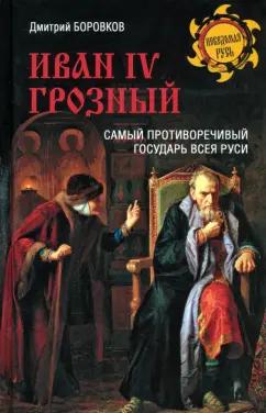 Дмитрий Боровков: Иван IV Грозный. Самый противоречивый государь всея Руси