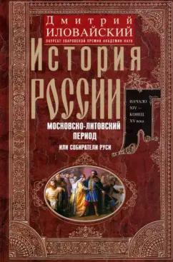 Дмитрий Иловайский: История России. Московско-литовский период, или Собиратели Руси. Начало XIV - конец XV века