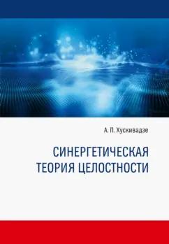 Знание-М | Амиран Хускивадзе: Синергетическая теория целостности. Монография