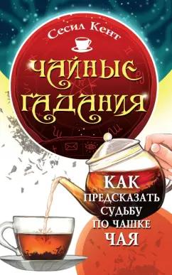 Сесил Кент: Чайные гадания. Как предсказать судьбу по чашке чая