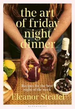 Eleanor Steafel: The Art of Friday Night Dinner. Recipes for the best night of the week