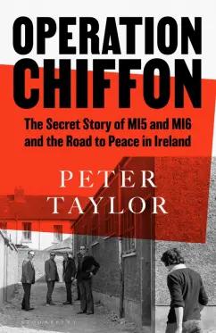 Peter Taylor: Operation Chiffon. The Secret Story of MI5 and MI6 and the Road to Peace in Ireland