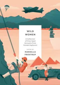 Mariella Frostrup: Wild Women. A collection of first-hand accounts from female explorers