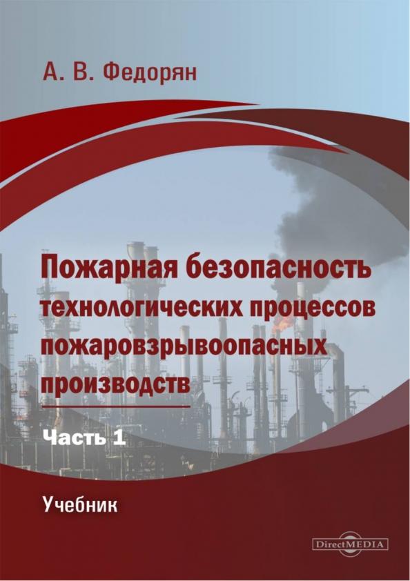 Алексей Федорян: Пожарная безопасность технологических процессов пожаровзрывоопасных производств. Часть 1. Учебник