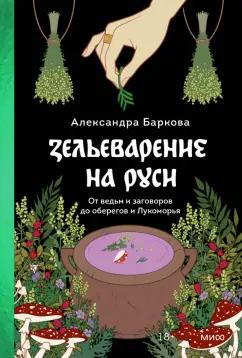 Александра Баркова: Зельеварение на Руси. От ведьм и заговоров до оберегов и Лукоморья