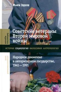 Марк Эделе: Советские ветераны Второй мировой войны. Народное движение в авторитарном государстве, 1941–1991