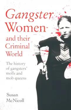 Susan McNicoll: Gangster Women and Their Criminal World. The History of Gangsters' Molls and Mob Queens