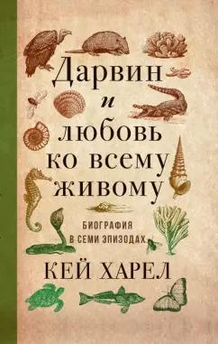 Кей Харел: Дарвин и любовь ко всему живому.   Биография в семи эпизодах