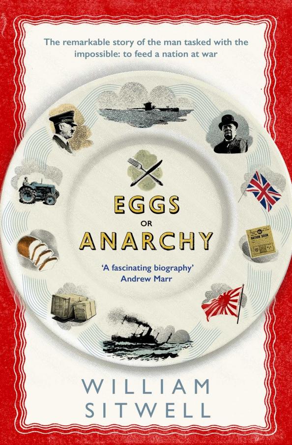 William Sitwell: Eggs or Anarchy. The remarkable story of the man tasked with the impossible: to feed a nation at war