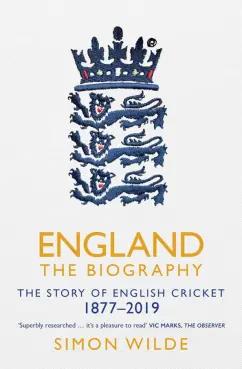 Simon Wilde: England. The Biography. The Story of English Cricket