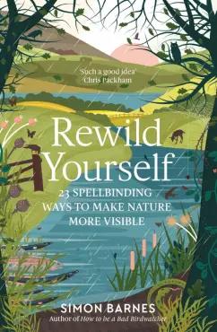 Simon Barnes: Rewild Yourself. 23 Spellbinding Ways to Make Nature More Visible