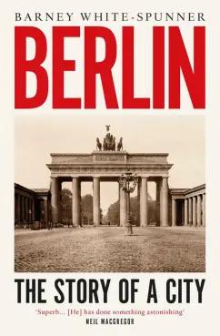 Barney White-Spunner: Berlin. The Story of a City