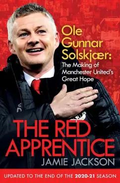 Jamie Jackson: The Red Apprentice. Ole Gunnar Solskjaer. The Making of Manchester United's Great Hope