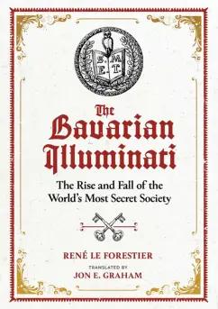 Forestier Le: The Bavarian Illuminati. The Rise and Fall of the World's Most Secret Society