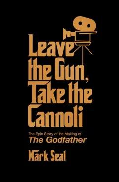 Mark Seal: Leave the Gun, Take the Cannoli. The Epic Story of the Making of The Godfather