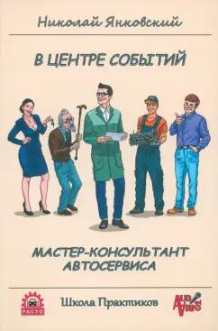 Николай Янковский: В центре событий. Мастер-консультант автосервиса. Учебное пособие