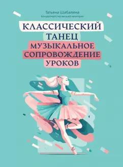 Татьяна Шабалина: Классический танец. Музыкальное сопровождение уроков