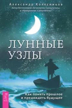 Александр Колесников: Лунные узлы. Как понять прошлое и предвидеть будущее