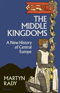 Martyn Rady: The Middle Kingdoms. A New History of Central Europe