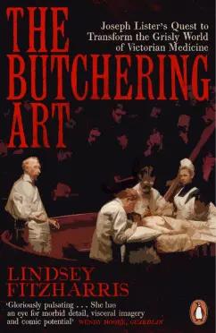 Lindsey Fitzharris: The Butchering Art. Joseph Lister's Quest to Transform the Grisly World of Victorian Medicine