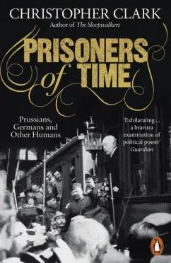 Christopher Clark: Prisoners of Time. Prussians, Germans and Other Humans