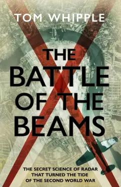 Tom Whipple: The Battle of the Beams. The secret science of radar that turned the tide of the Second World War