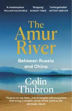 Colin Thubron: The Amur River. Between Russia and China