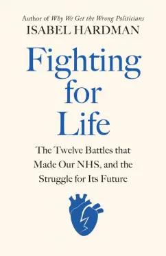 Isabel Hardman: Fighting for Life. The Twelve Battles that Made Our NHS, and the Struggle for Its Future