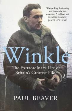 Paul Beaver: Winkle. The Extraordinary Life of Britain’s Greatest Pilot